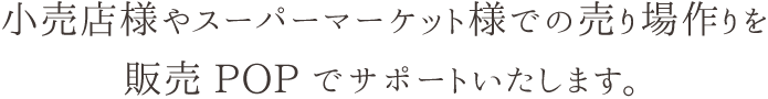 小売店様やスーパーマーケット様での売り場作りを販売POPでサポートいたします。